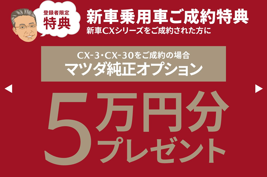 新車乗用車ご成約特典 CX-3・CX-30をご成約の場合マツダ純正オプション5万円プレゼント
