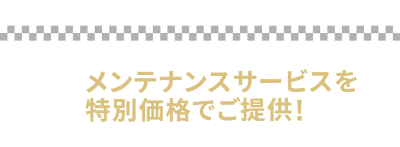 メンテナンスサービスを特別価格でご提供!